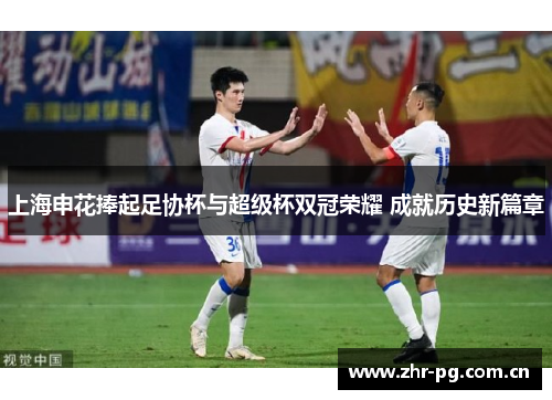 上海申花捧起足协杯与超级杯双冠荣耀 成就历史新篇章 上海申花捧起足协杯与超级杯双冠荣耀 成就历史新篇章