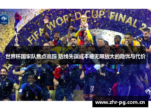 世界杯国家队焦点追踪 防线失误成本被无限放大的隐忧与代价 世界杯国家队焦点追踪 防线失误成本被无限放大的隐忧与代价