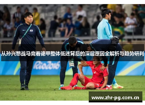 从孙兴慜战马竞看德甲整体低迷背后的深层原因全解析与趋势研判 从孙兴慜战马竞看德甲整体低迷背后的深层原因全解析与趋势研判