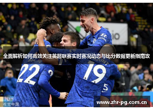 全面解析如何高效关注英超联赛实时赛况动态与比分数据更新指南攻 全面解析如何高效关注英超联赛实时赛况动态与比分数据更新指南攻